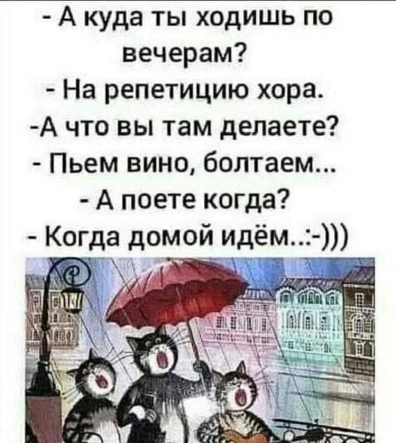- А куда ты ходишь по вечерам? - На репетицию хора. - А что вы там делаете? - Пьем вино, болтаем... - А поете когда? - Когда домой идём..:-)))