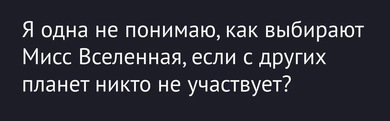 Я одна не понимаю, как выбирают Мисс Вселенная, если с других планет никто не участвует?