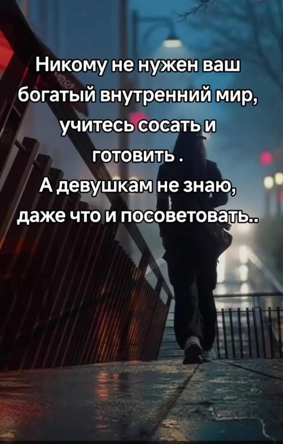 Никому не нужен ваш богатый внутренний мир, учитесь сосать и готовить . А девушкам не знаю, даже что и посоветовать..