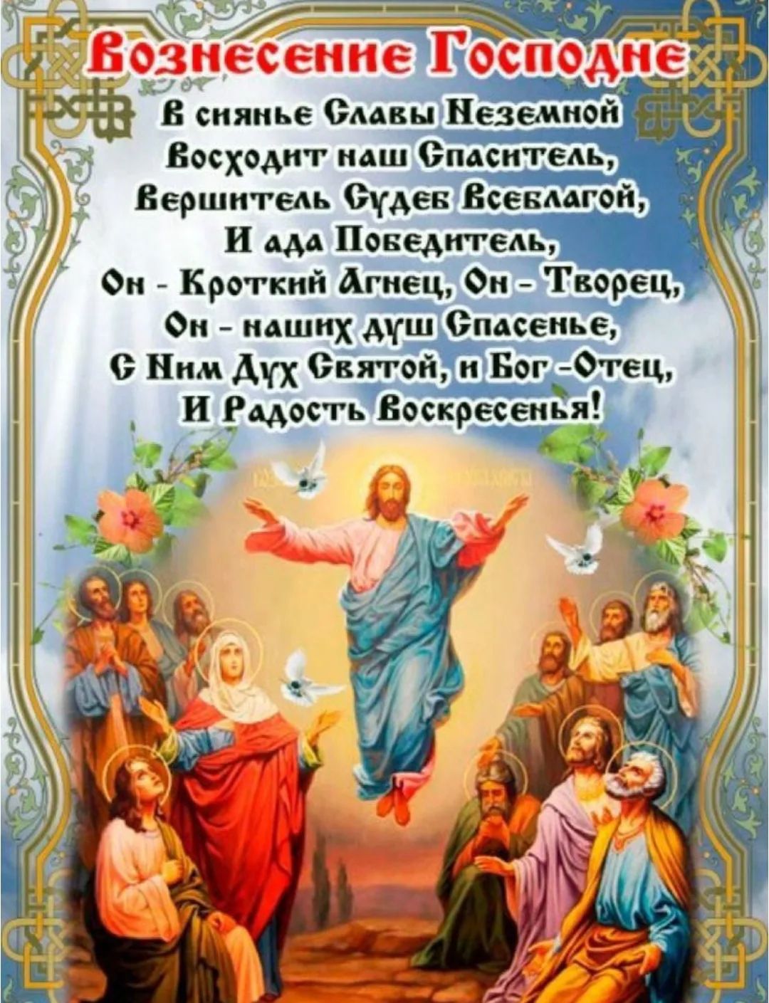 Вознесение Господне
В сиянье Славы Неземной
Восходит наш Спаситель,
Вершитель Судеб Всеблагой,
И ада Победитель,
Он - Кроткий Агнец, Он - Творец,
Он - наших душ Спасенье,
С Ним Дух Святой, и Бог - Отец,
И Радость Воскресенья!