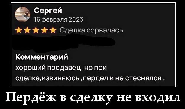 Сергей 16 февраля 2023 Сделка сорвалась Комментарий хороший продавец, но при сделке, извиняюсь, пердел и не стеснялся. Пердёж в сделку не входил