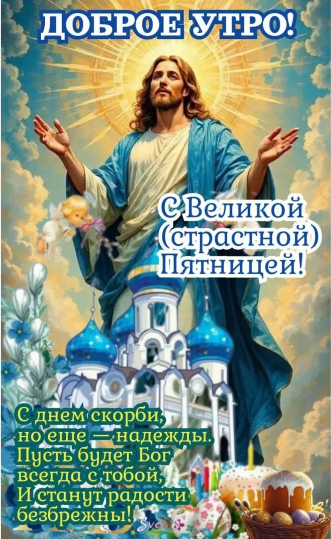 ДОБРОЕ УТРО! С Великой (страстной) Пятницей! С днем скорби, но еще — надежды. Пусть будет Бог всегда с тобой, И станут радости безбрежны!