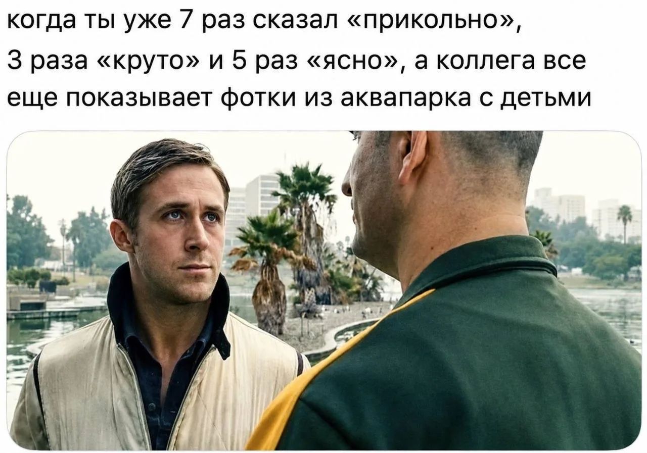 когда ты уже 7 раз сказал «прикольно», 3 раза «круто» и 5 раз «ясно», а коллега все еще показывает фотки из аквапарка с детьми