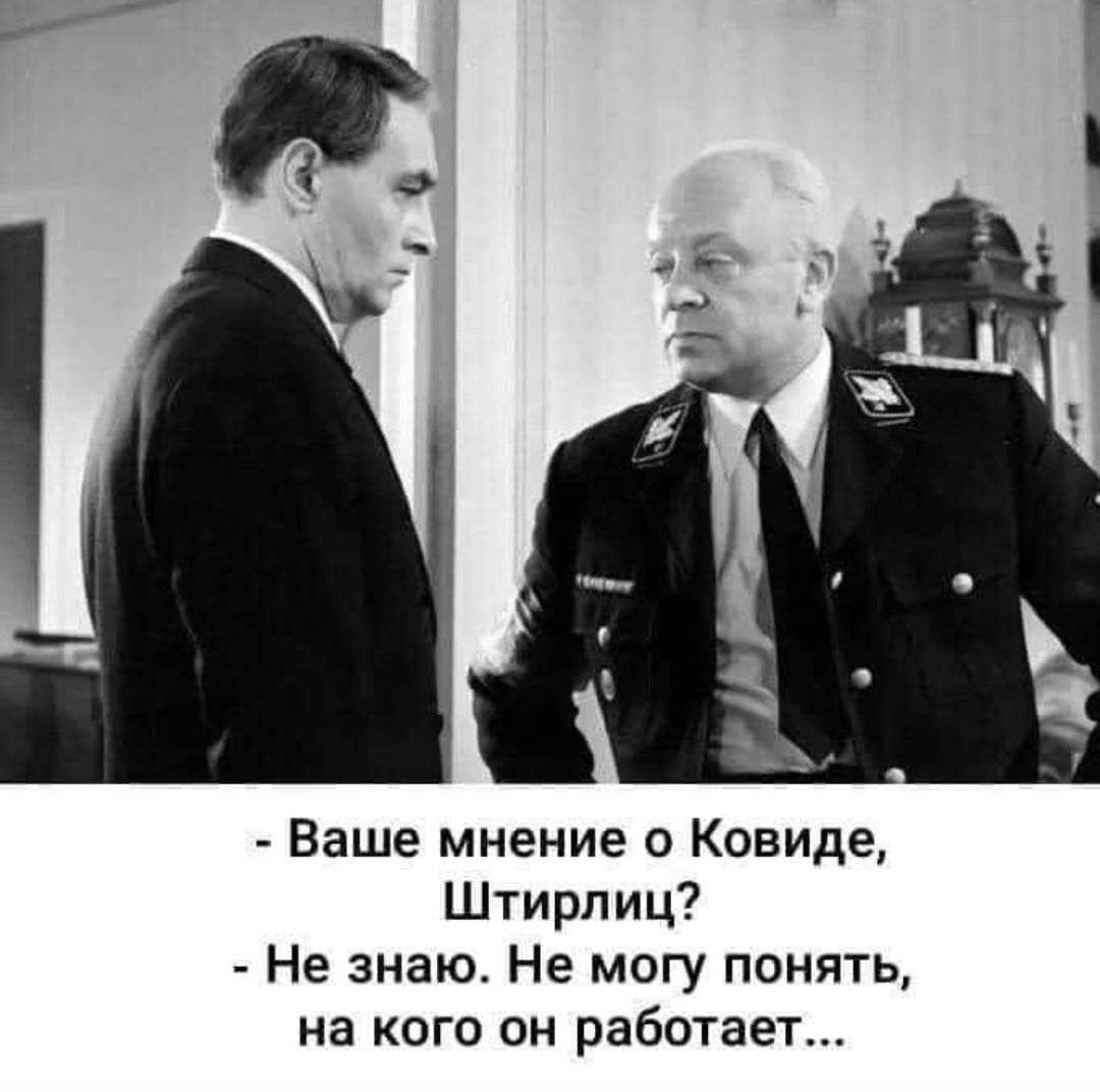 - Ваше мнение о Ковиде, Штирлиц?
- Не знаю. Не могу понять, на кого он работает...