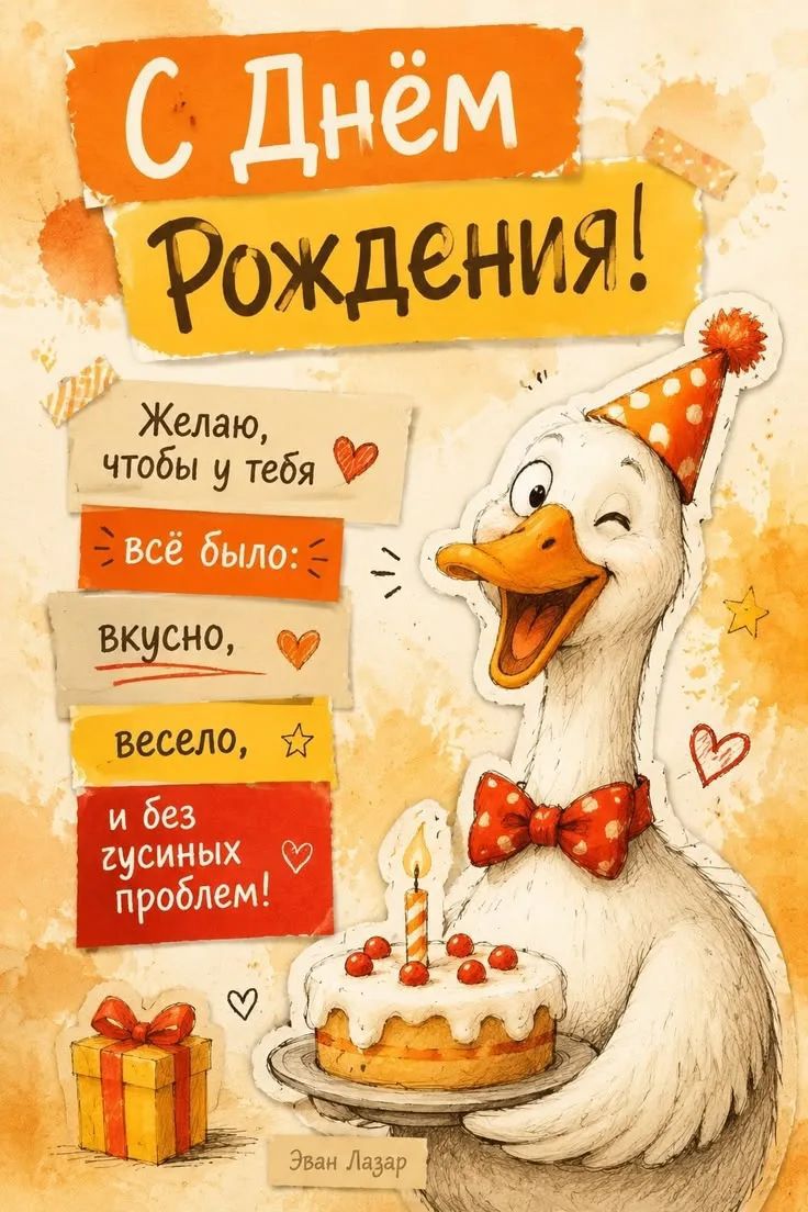 С Днём Рождения! Желаю, чтобы у тебя всё было: вкусно, весело, и без гусиных проблем! Эван Лазар