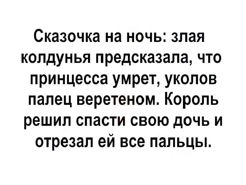 Сказочка на ночь: злая колдунья предсказала, что принцесса умрет, уколов палец веретеном. Король решил спасти свою дочь и отрезал ей все пальцы.