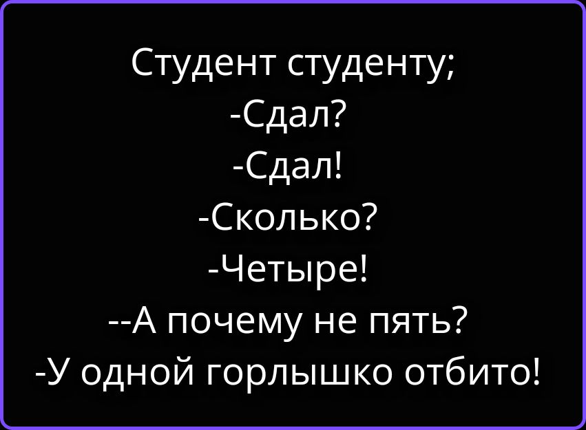 Студент студенту; -Сдал? -Сдал! -Сколько? -Четыре! --А почему не пять? -У одной горлышко отбито!