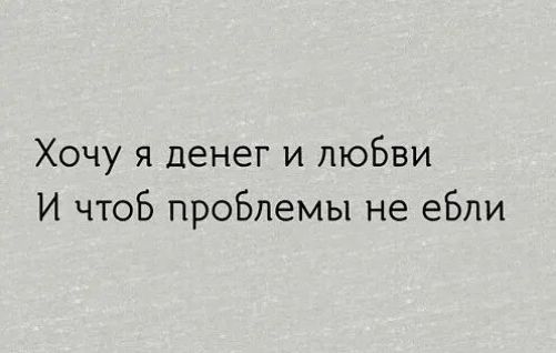 Хочу я денег и любви И чтоб проблемы не ебли