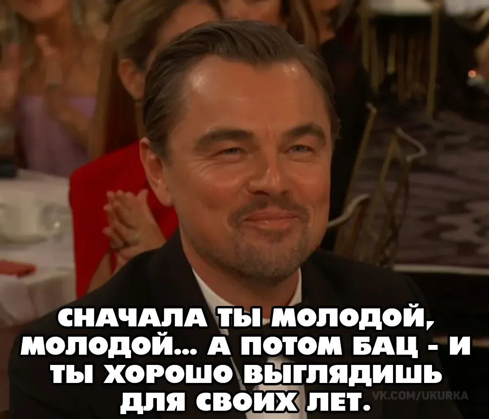 СНАЧАЛА ТЫ МОЛОДОЙ, МОЛОДОЙ... А ПОТОМ БАЦ - И ТЫ ХОРОШО ВЫГЛЯДИШЬ ДЛЯ СВОИХ ЛЕТ.
