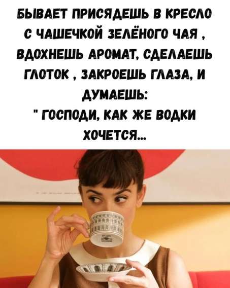 БЫВАЕТ ПРИСЯДЕШЬ В КРЕСЛО С ЧАШЕЧКОЙ ЗЕЛЁНОГО ЧАЯ, ВДОХНЕШЬ АРОМАТ, СДЕЛАЕШЬ ГЛОТОК, ЗАКРОЕШЬ ГЛАЗА, И ДУМАЕШЬ: 