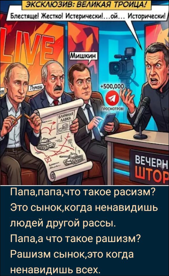 ЭКСКЛЮЗИВ: ВЕЛИКАЯ ТРОИЦА! Блестяще! Жестко! Истерически!...ой... Исторически! Мишкин БЛИННАЯ ЛАВКА +500,000 ПРОСМОТРОВ! ВЕЧЕРН ШТОР Папа, папа, что такое расизм? Это сынок, когда ненавидишь людей другой расы. Папа, а что такое рашизм? Рашизм сынок, это когда ненавидишь всех.