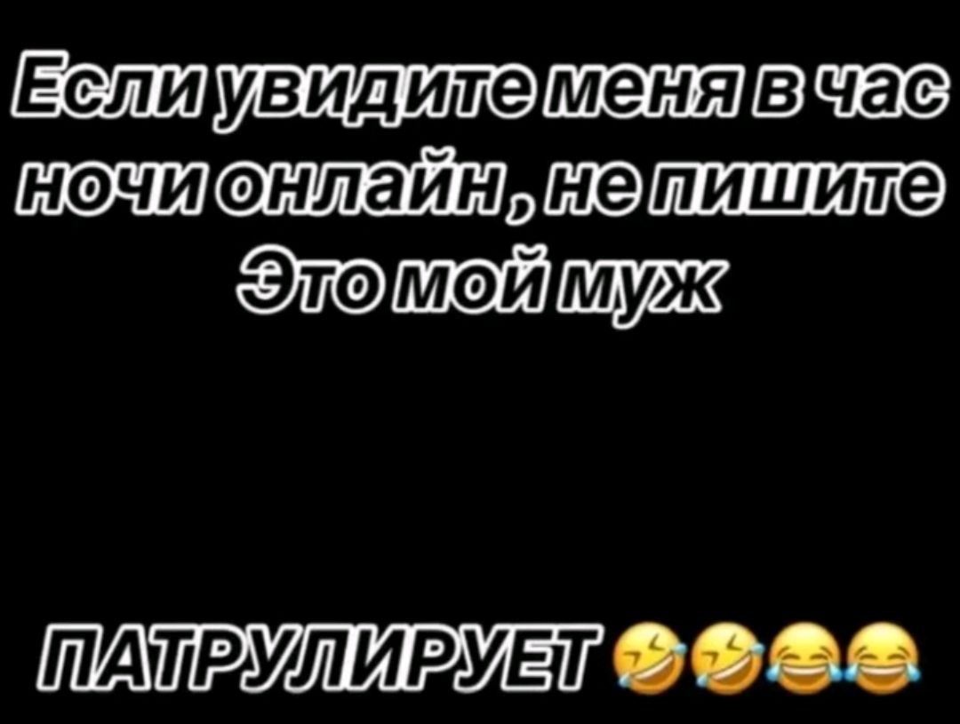 Если увидите меня в час ночи онлайн, не пишите. Это мой муж патрулирует.