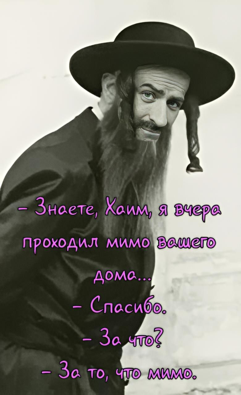 Знаете, Хаим, я вчера проходил мимо вашего дома... — Спасибо. — За что? — За то, что мимо.