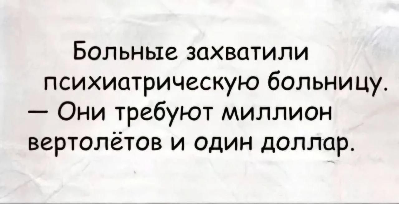 Больные захватили психиатрическую больницу. — Они требуют миллион вертолётов и один доллар.