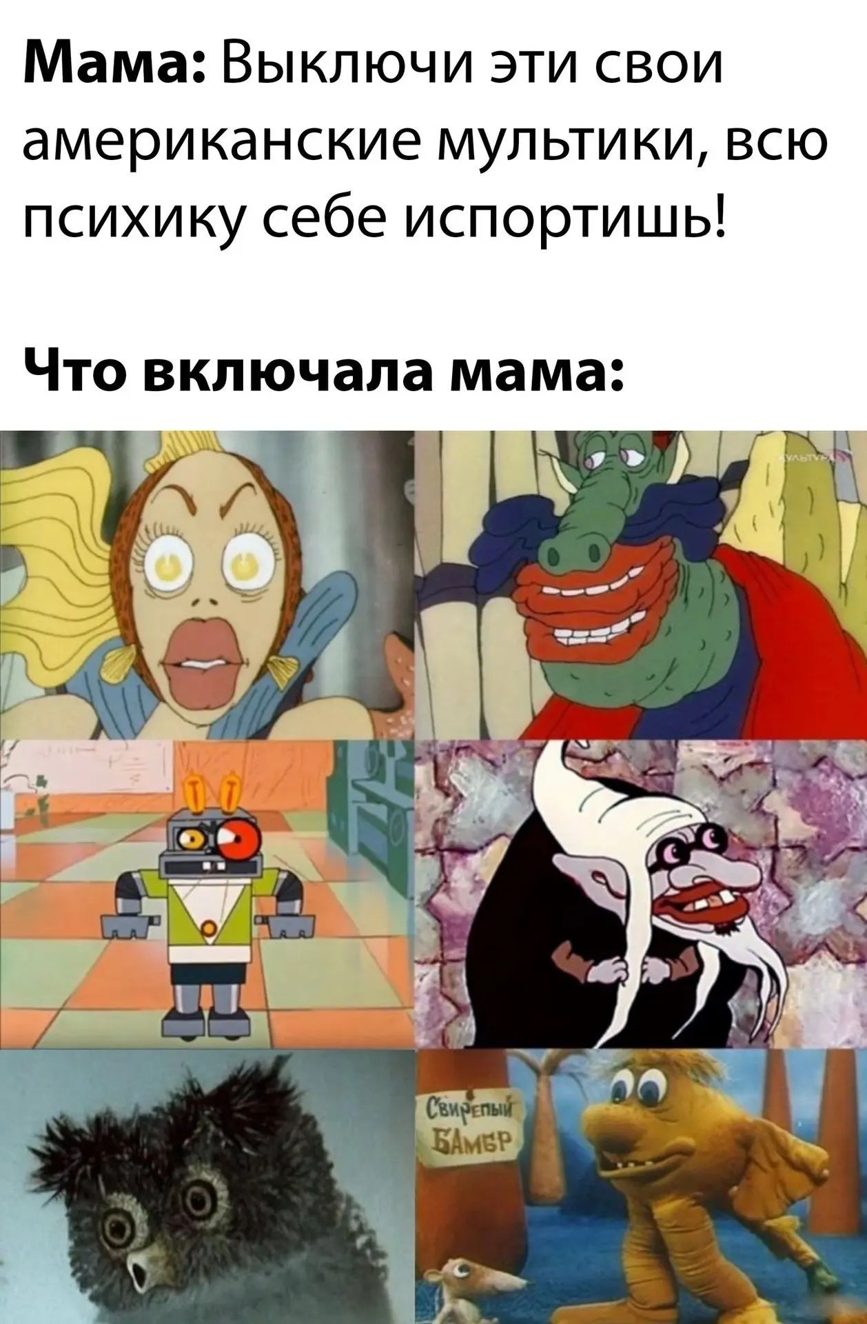 Мама: Выключи эти свои американские мультики, всю психику себе испортишь! Что включала мама: