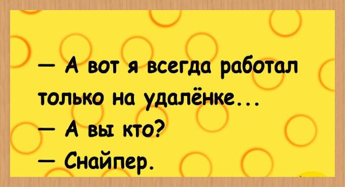 — А вот я всегда работал только на удалёнке...
— А вы кто?
— Снайпер.