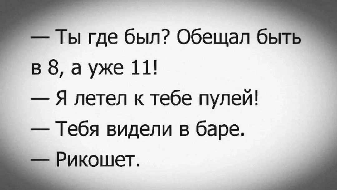 Ты где был? Обещал быть в 8, а уже 11! Я летел к тебе пулей! Тебя видели в баре. Рикошет.