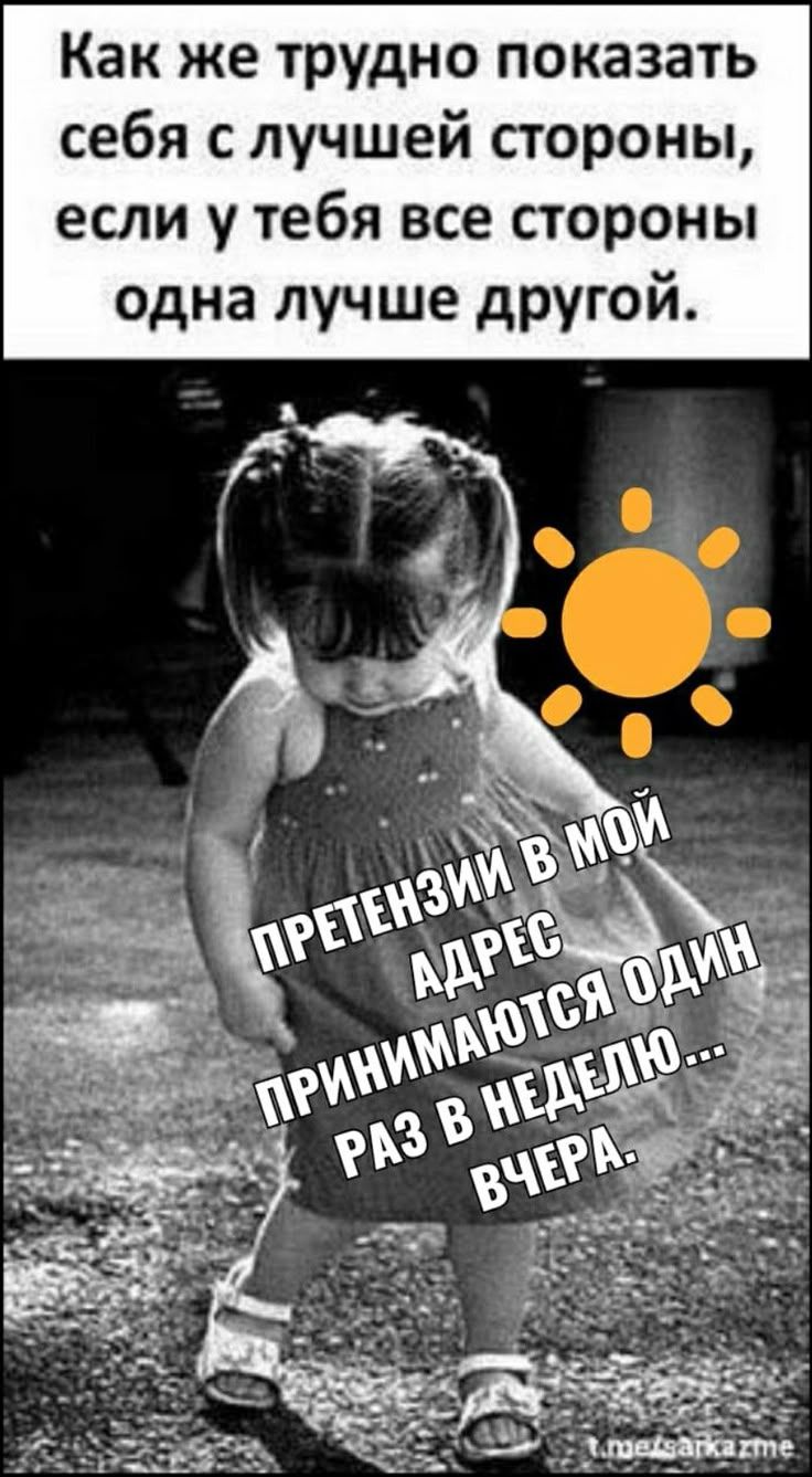 Как же трудно показать себя с лучшей стороны, если у тебя все стороны одна лучше другой. ПРЕТЕНЗИИ В МОЙ АДРЕС ПРИНИМАЮТСЯ ОДИН РАЗ В НЕДЕЛЮ... ВЧЕРА.