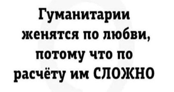 Гуманитарии женятся по любви, потому что по расчёту им СЛОЖНО