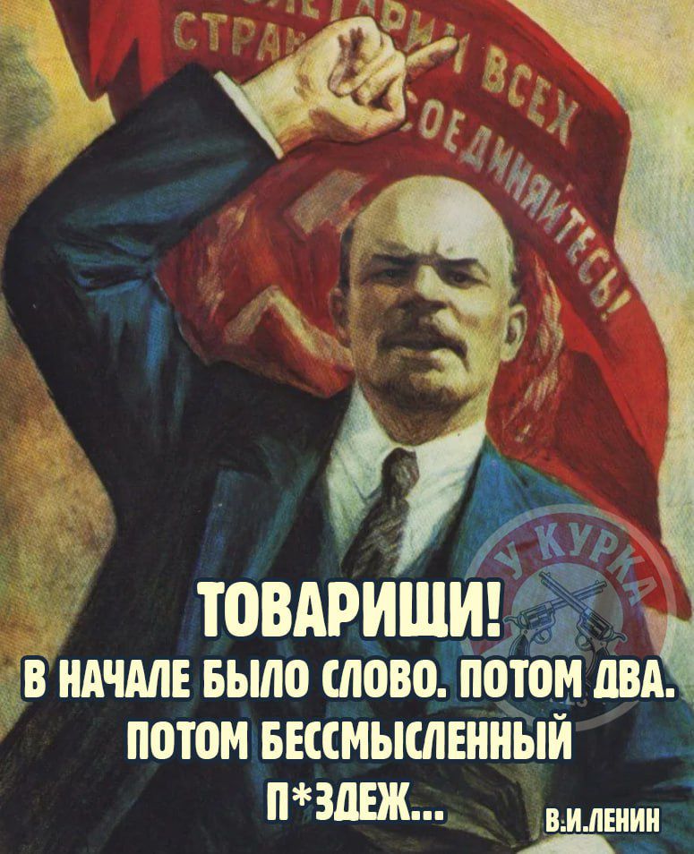 ПРОЛЕТАРИИ ВСЕХ СТРАН, СОЕДИНЯЙТЕСЬ! ТОВАРИЩИ! В НАЧАЛЕ БЫЛО СЛОВО. ПОТОМ ДВА. ПОТОМ БЕССМЫСЛЕННЫЙ П*ЗДЕЖ... В.И.ЛЕНИН