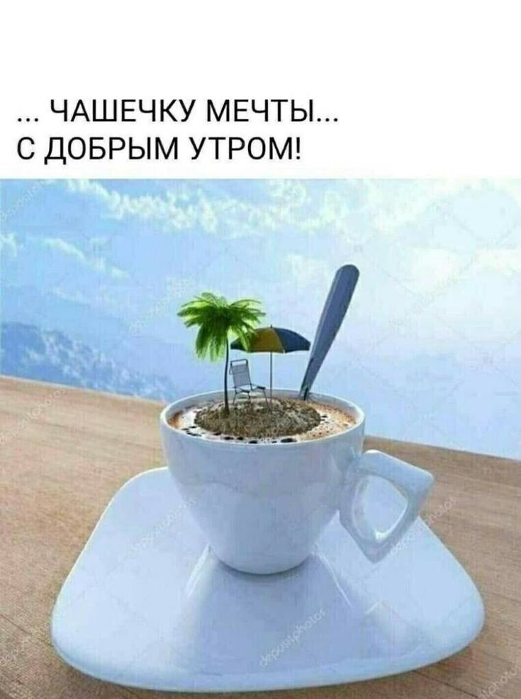... ЧАШЕЧКУ МЕЧТЫ... С ДОБРЫМ УТРОМ!