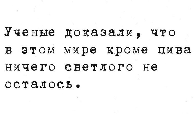 Ученые доказали, что в этом мире кроме пива ничего светлого не осталось.