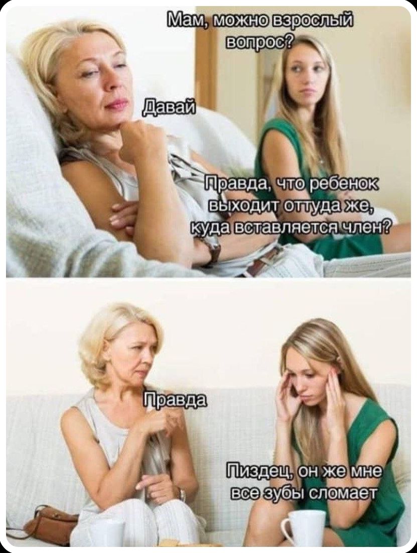 Мам, можно взрослый вопрос? Давай. Правда, что ребенок выходит оттуда же, куда вставляется член? Правда. Пиздец, он же мне все зубы сломает.