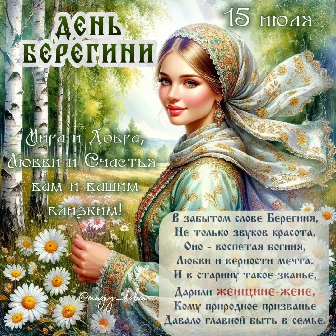 ДЕНЬ БЕРЕГИНИ 15 ИЮЛЯ Мира и Добра, Любви и Счастья вам и вашим близким! В забытом слове Берегиня, Не только звуков красота, Оно - воспетая богиня, Любви и верности мечта. И в старину такое званье, Дарили женщине-жене, Кому природное призванье Давало главной быть в семье. @magiy_dobra