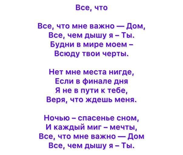 Все, что
Все, что мне важно — Дом,
Все, чем дышу я — Ты.
Будни в мире моем —
Всюду твои черты.

Нет мне места нигде,
Если в финале дня
Я не в пути к тебе,
Веря, что ждешь меня.

Ночью — спасенье сном,
И каждый миг — мечты,
Все, что мне важно — Дом
Все, чем дышу я — Ты.