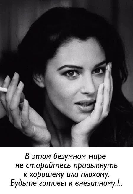 В этом безумном мире не старайтесь привыкнуть к хорошему или плохому. Будьте готовы к внезапному..!.