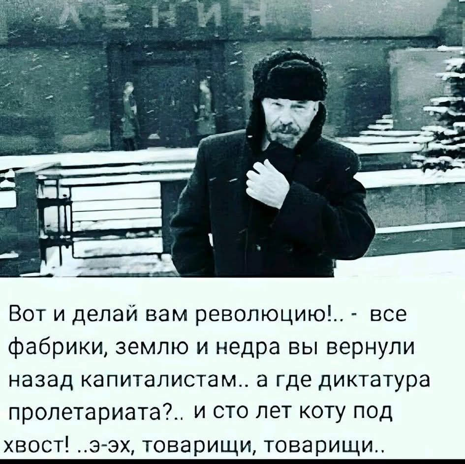 Вот и делай вам революцию!.. - все фабрики, землю и недра вы вернули назад капиталистам.. а где диктатура пролетариата?.. и сто лет коту под хвост! ..э-эх, товарищи, товарищи..