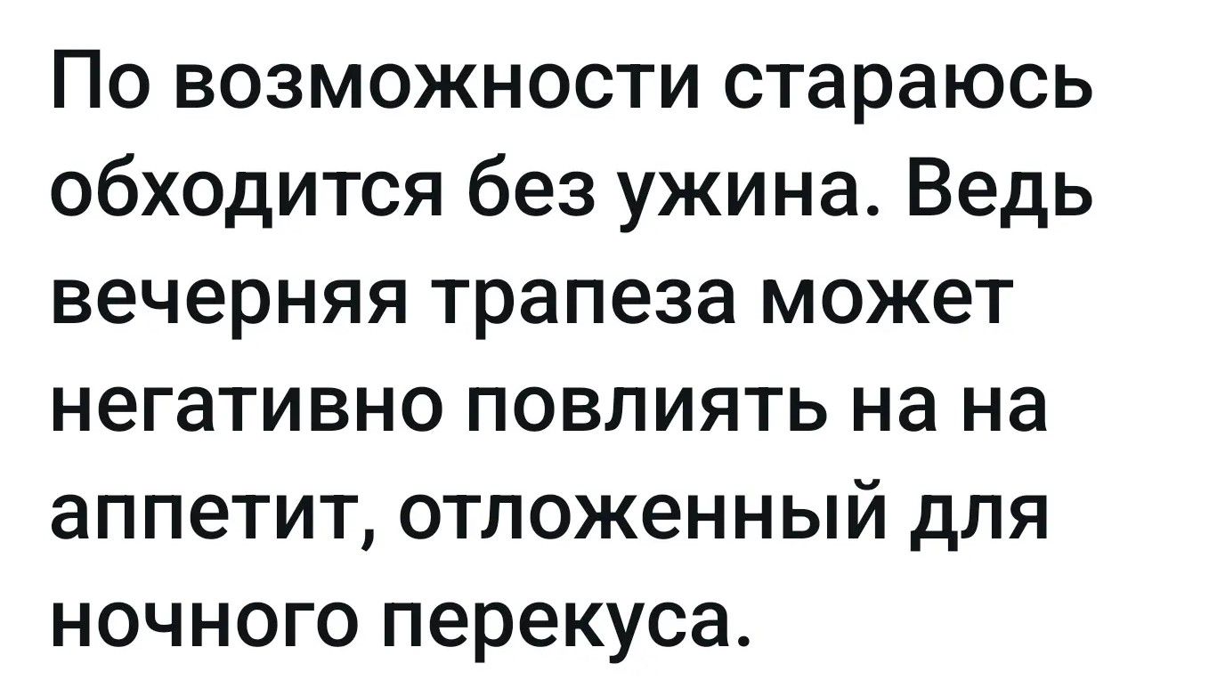 По возможности стараюсь обходиться без ужина. Ведь вечерняя трапеза может негативно повлиять на аппетит, отложенный для ночного перекуса.