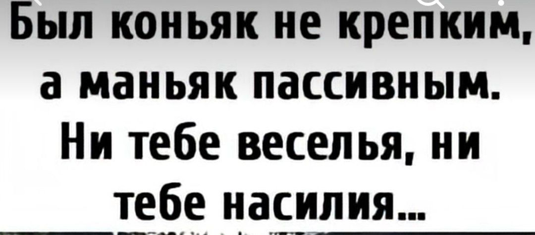 Был коньяк не крепким, а маньяк пассивным. Ни тебе веселья, ни тебе насилия...