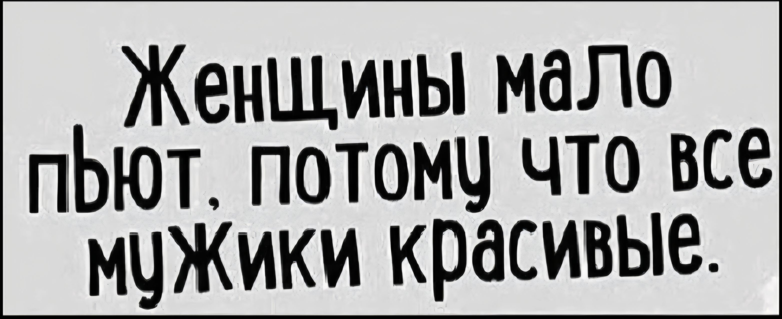 Женщины мало пьют, потому что все мужики красивые.