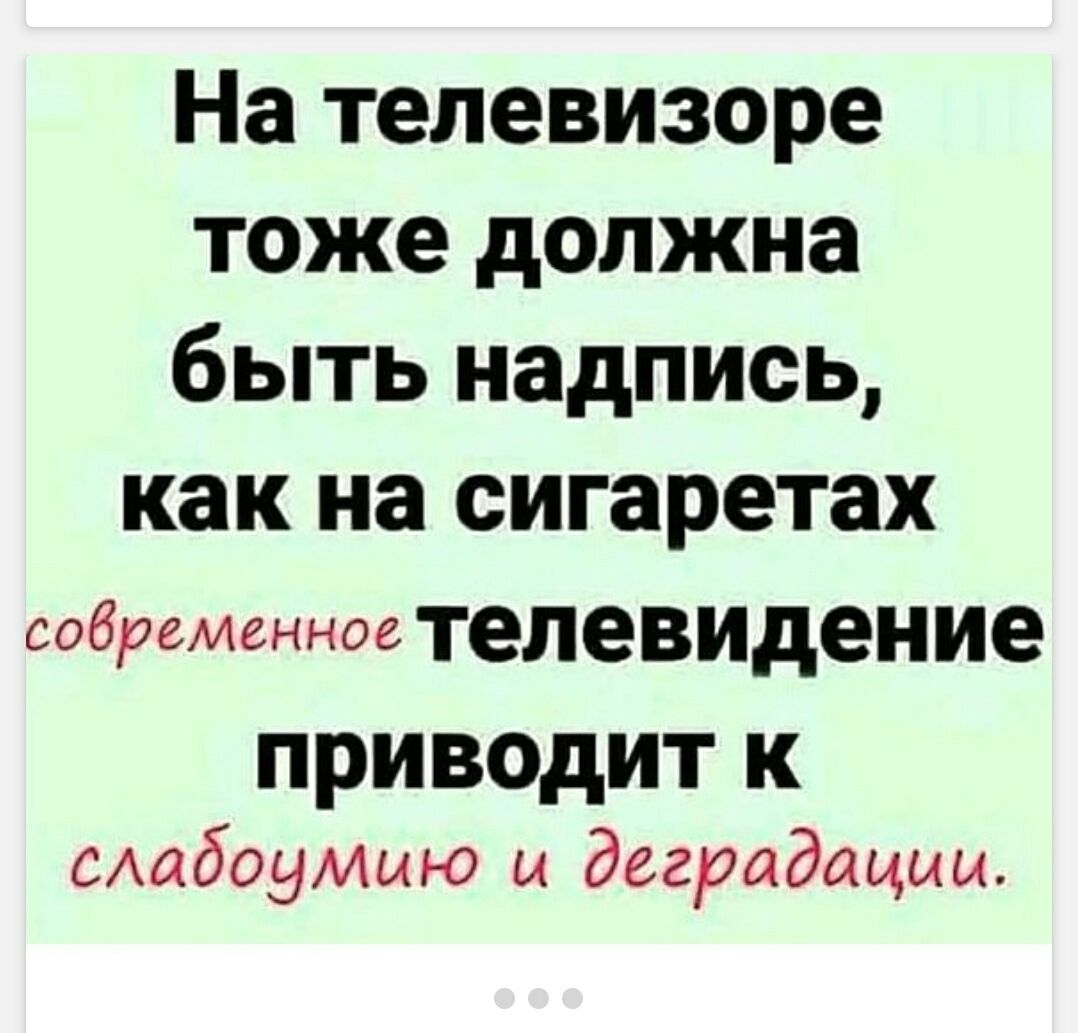 На телевизоре тоже должна быть надпись, как на сигаретах: современное телевидение приводит к слабоумию и деградации.