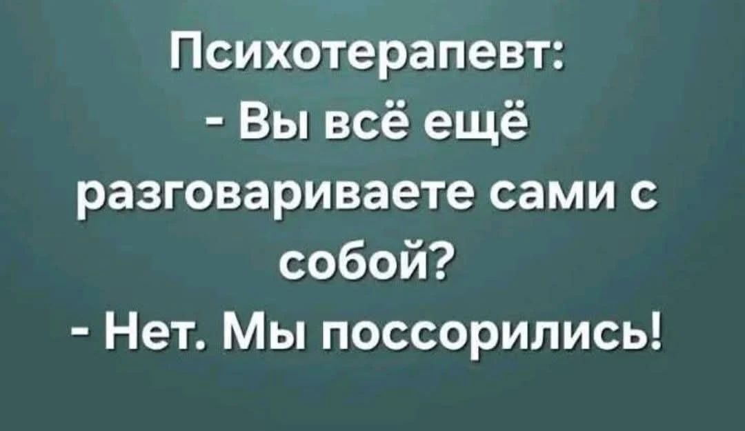 Психотерапевт: - Вы всё ещё разговариваете сами с собой? - Нет. Мы поссорились!