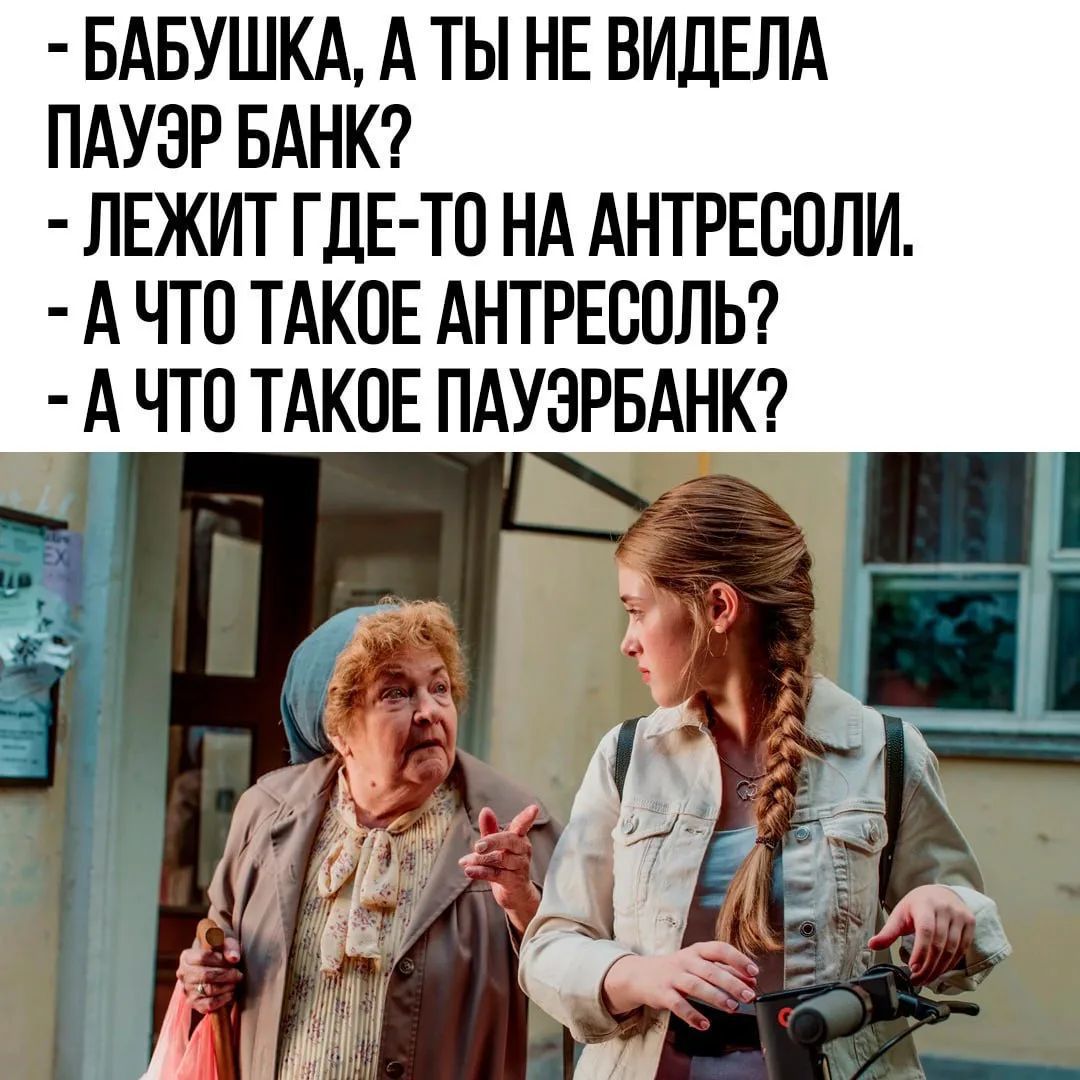 БАБУШКА, А ТЫ НЕ ВИДЕЛА ПАУЭР БАНК? ЛЕЖИТ ГДЕ-ТО НА АНТРЕСОЛИ. А ЧТО ТАКОЕ АНТРЕСОЛЬ? А ЧТО ТАКОЕ ПАУЭРБАНК?