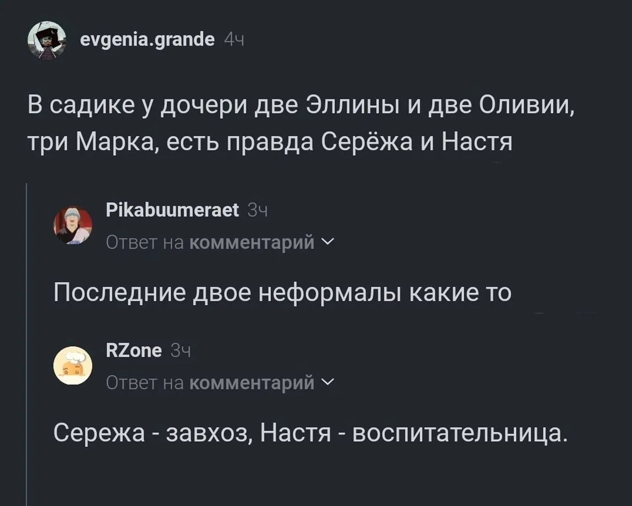 evgenia.grande 4ч В садике у дочери две Эллины и две Оливии, три Марка, есть правда Серёжа и Настя Pikabuumeraet 3ч Ответ на комментарий Последние двое неформалы какие то RZone 3ч Ответ на комментарий Сережа - завхоз, Настя - воспитательница.