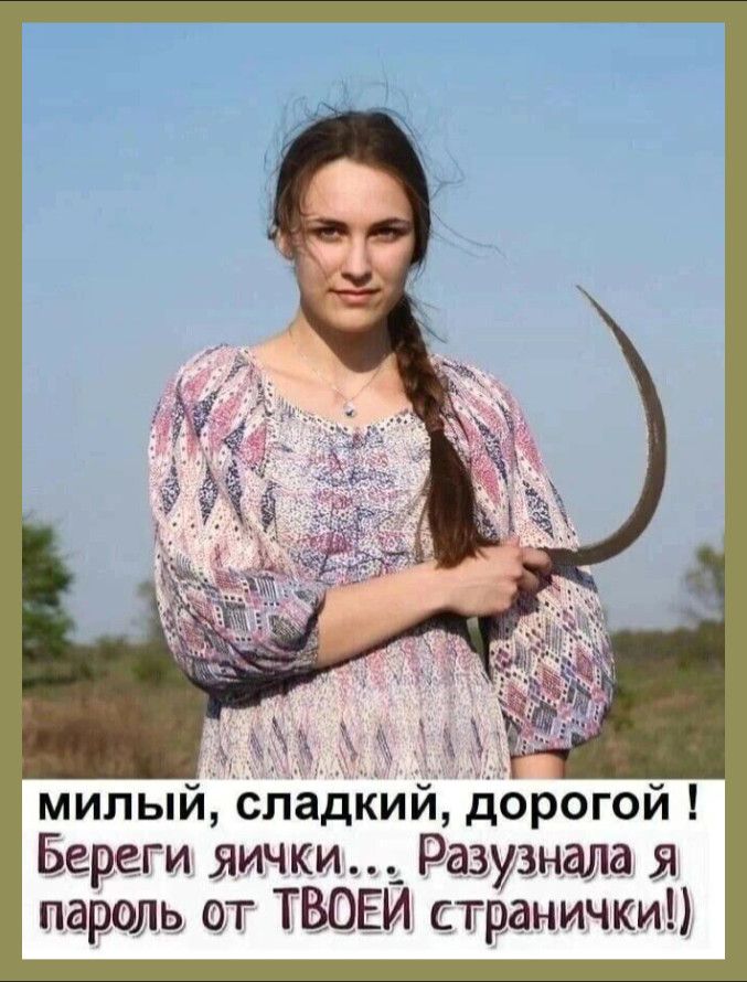 милый, сладкий, дорогой ! Береги яички... Разузнала я пароль от твоей странички!