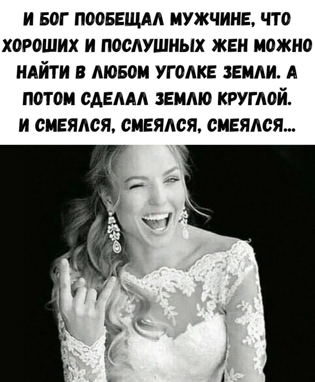 И БОГ ПООБЕЩАЛ МУЖЧИНЕ, ЧТО ХОРОШИХ И ПОСЛУШНЫХ ЖЕН МОЖНО НАЙТИ В ЛЮБОМ УГОЛКЕ ЗЕМЛИ. А ПОТОМ СДЕЛАЛ ЗЕМЛЮ КРУГЛОЙ. И СМЕЯЛСЯ, СМЕЯЛСЯ, СМЕЯЛСЯ...
