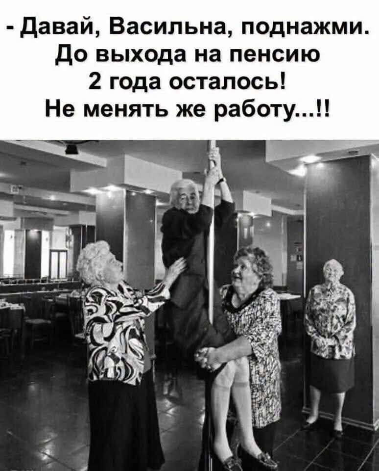 - Давай, Васильвна, поднажми. До выхода на пенсию 2 года осталось! Не менять же работу...!!