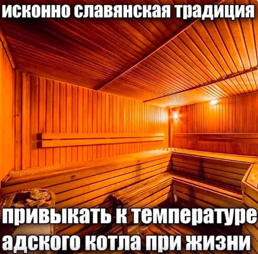 исконно славянская традиция привыкать к температуре адского котла при жизни