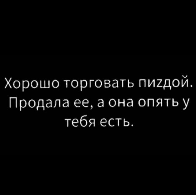 Хорошо торговать пиздой. Продала ее, а она опять у тебя есть.