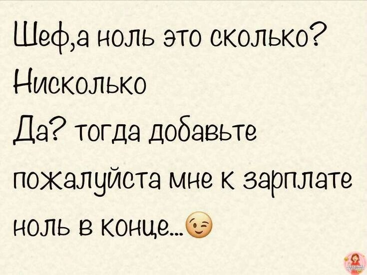 Шеф, а ноль это сколько? Нисколько. Да? Тогда добавьте, пожалуйста, мне к зарплате ноль в конце... 😉