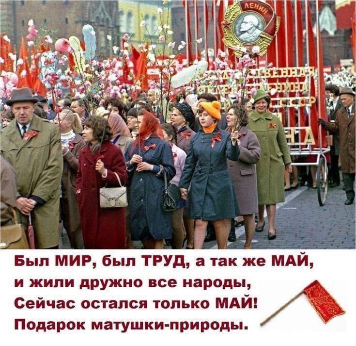Был МИР, был ТРУД, а так же МАЙ, и жили дружно все народы, Сейчас остался только МАЙ! Подарок матушки-природы. ЛЕНИН. СССР.