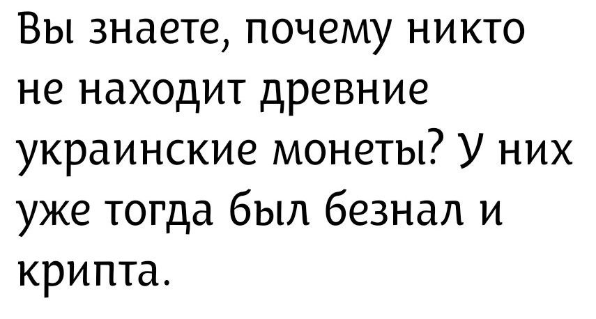 Вы знаете, почему никто не находит древние украинские монеты? У них уже тогда был безнал и крипта.