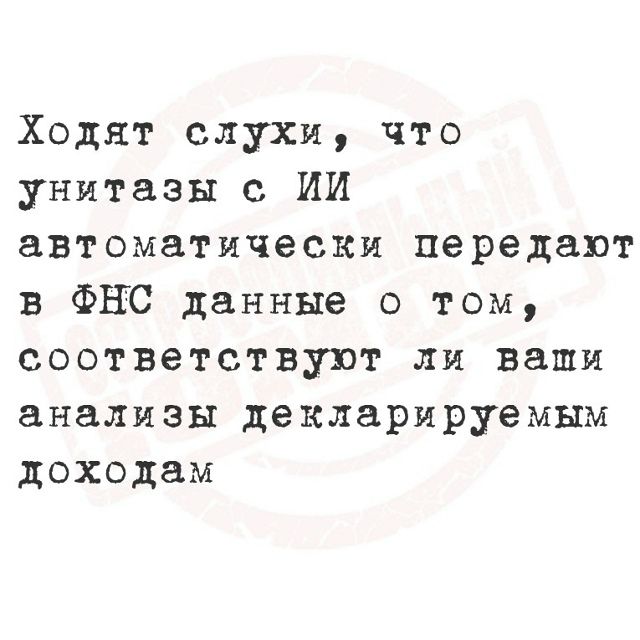 Ходят слухи, что унитазы с ИИ автоматически передают в ФНС данные о том, соответствуют ли ваши анализы декларируемым доходам