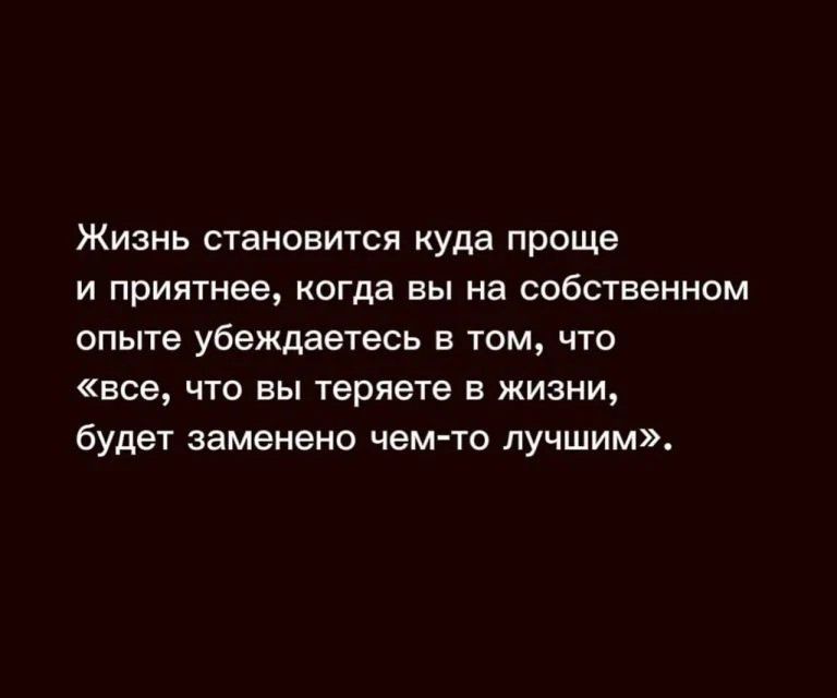Жизнь становится куда проще и приятнее, когда вы на собственном опыте убеждаетесь в том, что «все, что вы теряете в жизни, будет заменено чем-то лучшим».