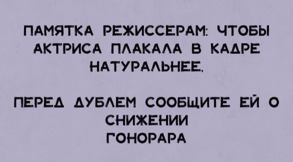 ПАМЯТКА РЕЖИССЕРАМ: ЧТОБЫ АКТРИСА ПЛАКАЛА В КАДРЕ НАТУРАЛЬНЕЕ, ПЕРЕД ДУБЛЕМ СООБЩИТЕ ЕЙ О СНИЖЕНИИ ГОНОРАРА
