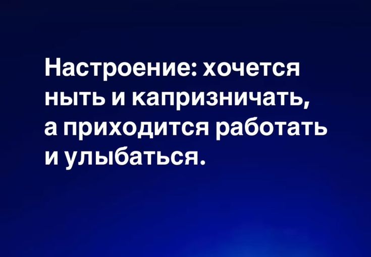 Настроение: хочется ныть и капризничать, а приходится работать и улыбаться.